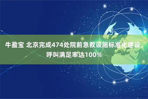 牛盈宝 北京完成474处院前急救设施标准化建设，呼叫满足率达100%