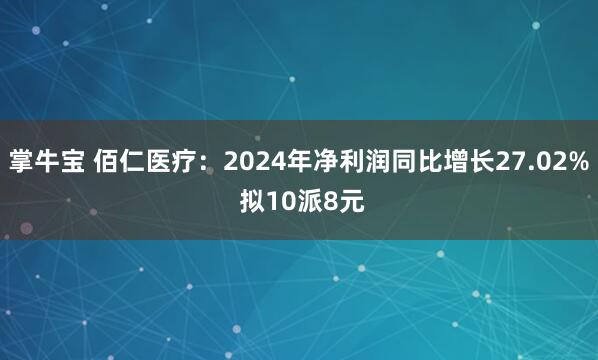 掌牛宝 佰仁医疗：2024年净利润同比增长27.02% 拟10派8元