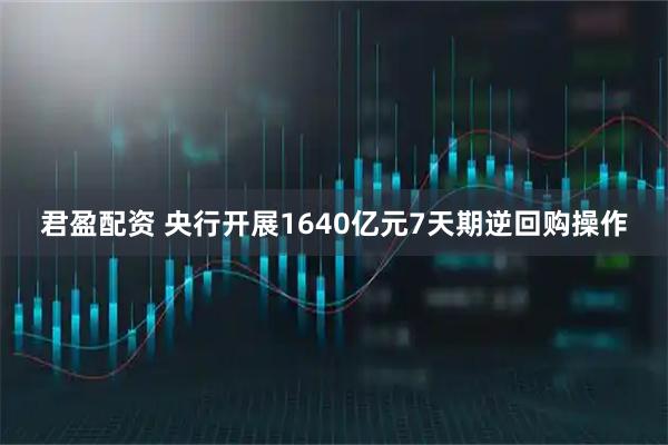 君盈配资 央行开展1640亿元7天期逆回购操作
