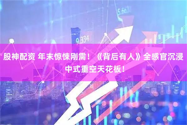 股神配资 年末惊悚刚需！《背后有人》全感官沉浸 中式重空天花板！