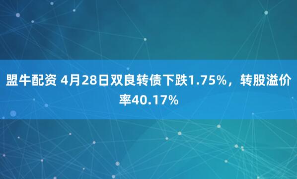 盟牛配资 4月28日双良转债下跌1.75%，转股溢价率40.17%