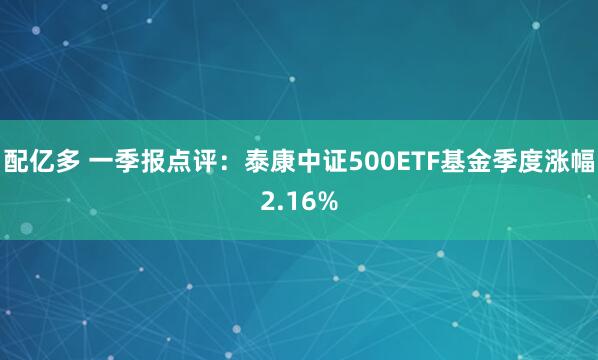 配亿多 一季报点评：泰康中证500ETF基金季度涨幅2.16%