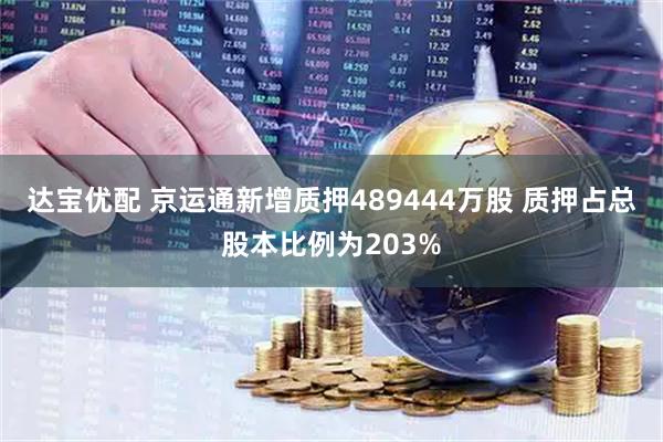 达宝优配 京运通新增质押489444万股 质押占总股本比例为203%