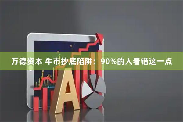 万德资本 牛市抄底陷阱：90%的人看错这一点