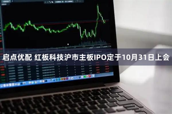 启点优配 红板科技沪市主板IPO定于10月31日上会