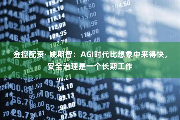 金控配资· 姚期智：AGI时代比想象中来得快，安全治理是一个长期工作